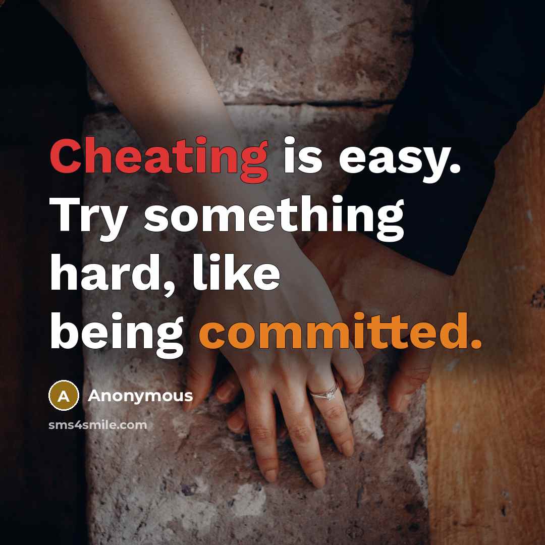 “Cheating is easy. Try something hard, like being committed.” quote by Anonymous