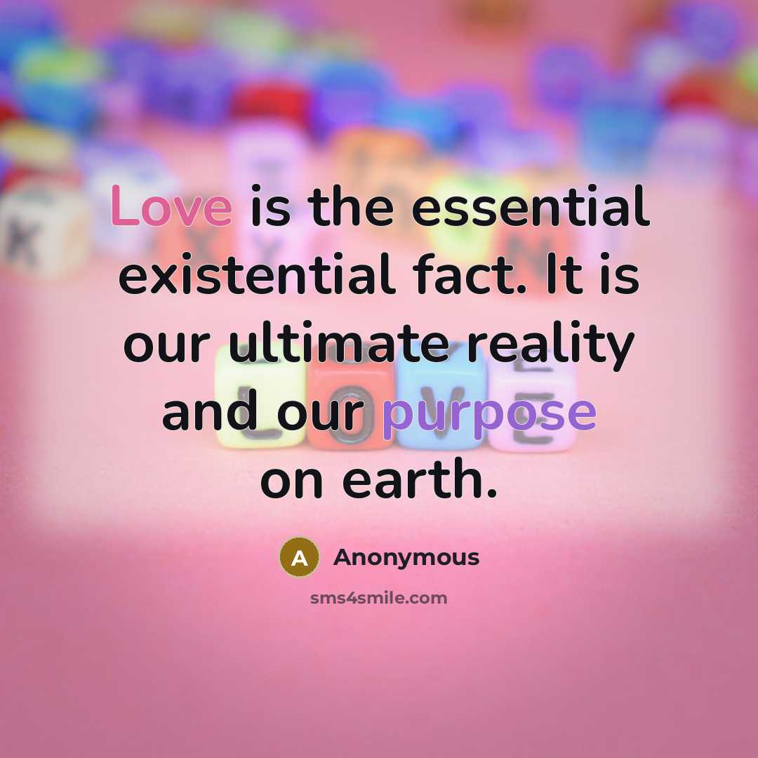 “Love is the essential existential fact. It is our ultimate reality and our purpose on earth.” quote by Anonymous