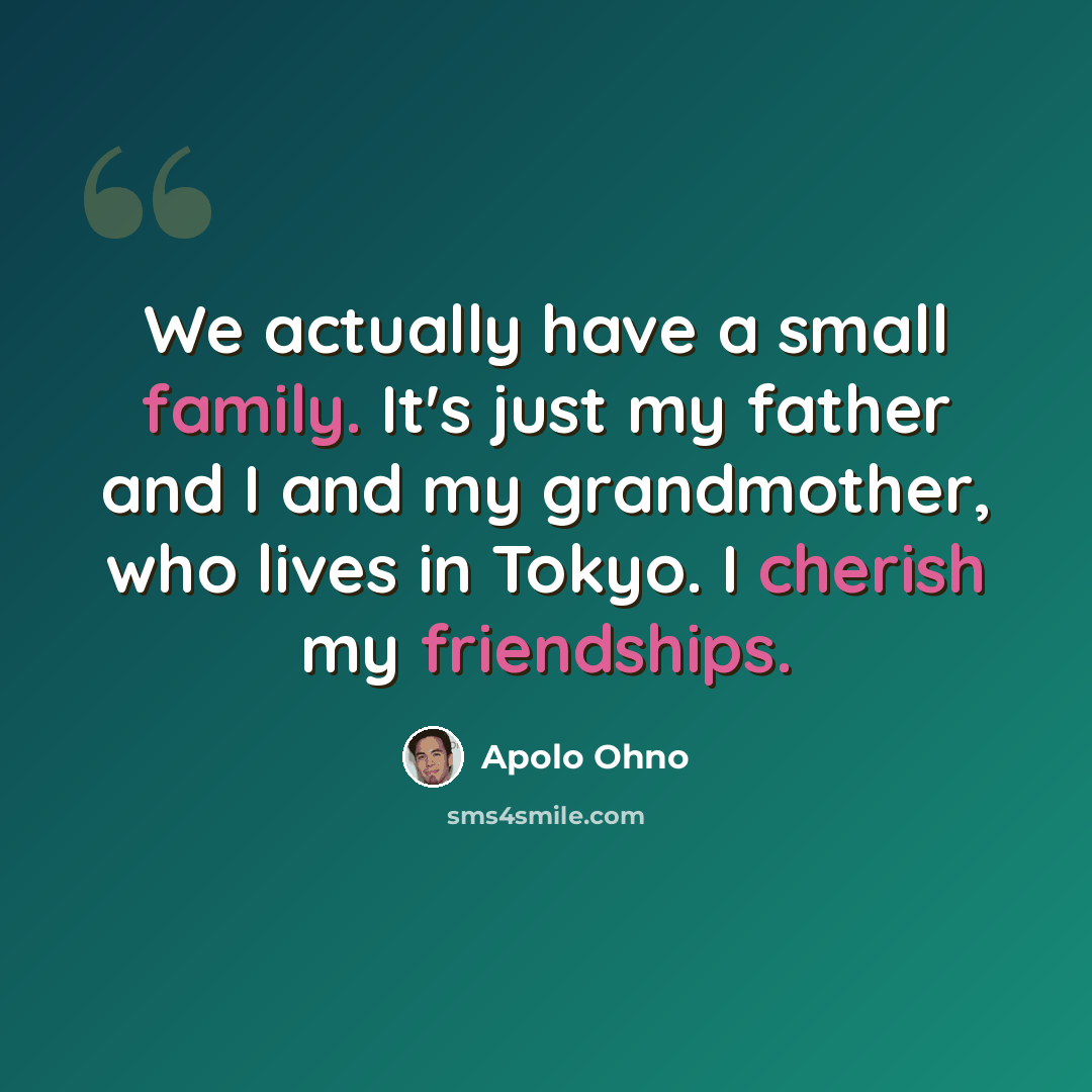 “We actually have a small family. It's just my father and I and my grandmother, who lives in Tokyo. I cherish my friendships.” quote by Apolo Ohno