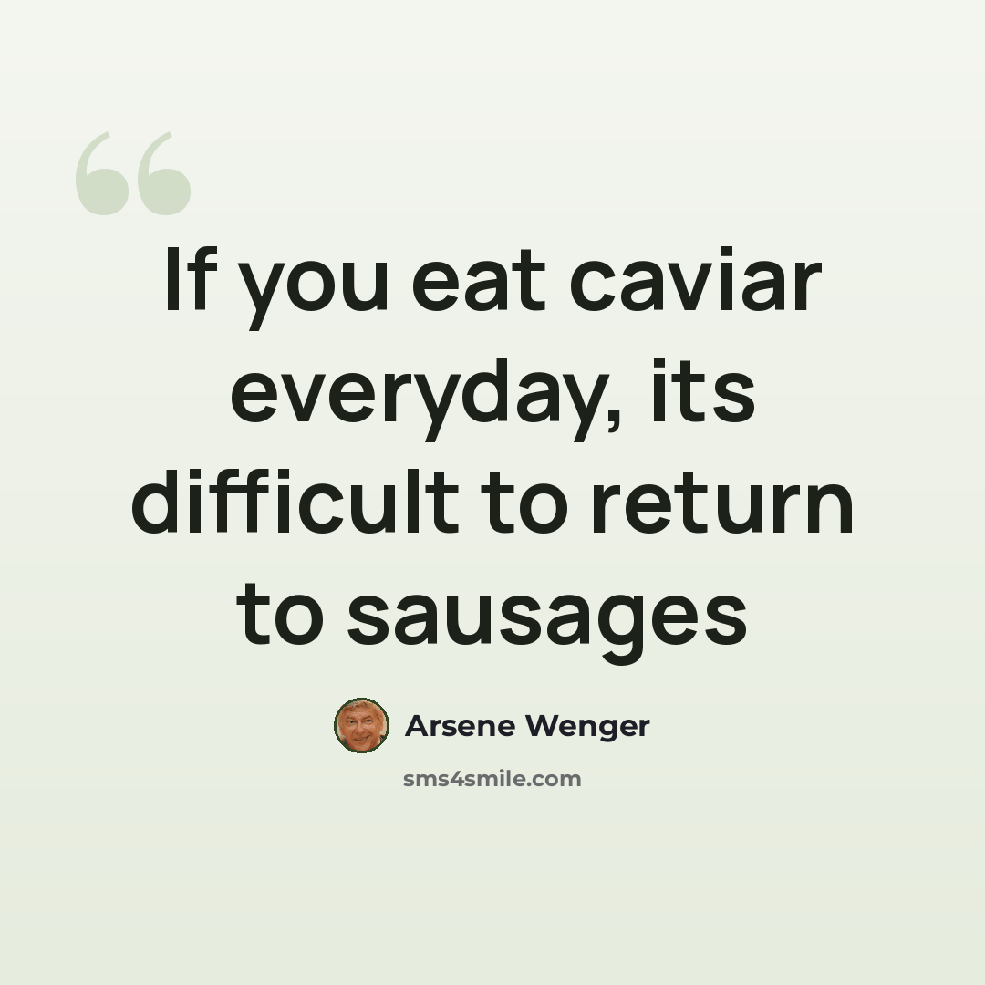 “If you eat caviar everyday, its difficult to return to sausages” quote by Arsene Wenger