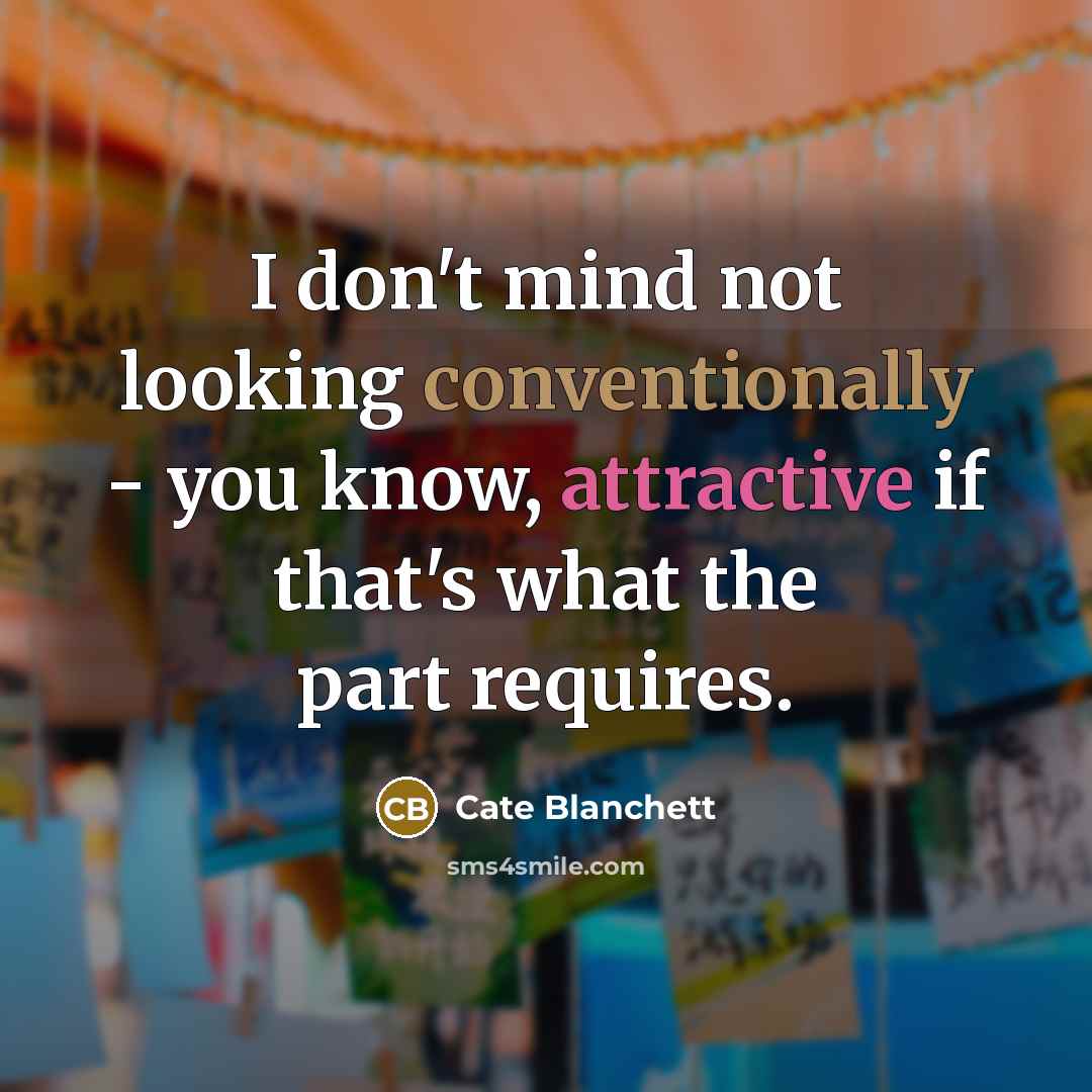 “I don't mind not looking conventionally - you know, attractive if that's what the part requires.” quote by Cate Blanchett