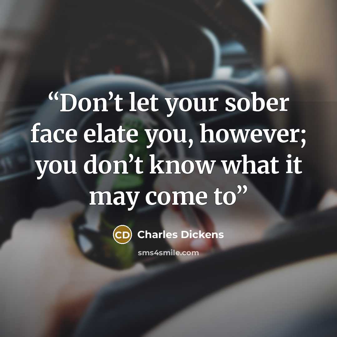 “Don’t let your sober face elate you, however; you don’t know what it may come to” quote by Charles Dickens
