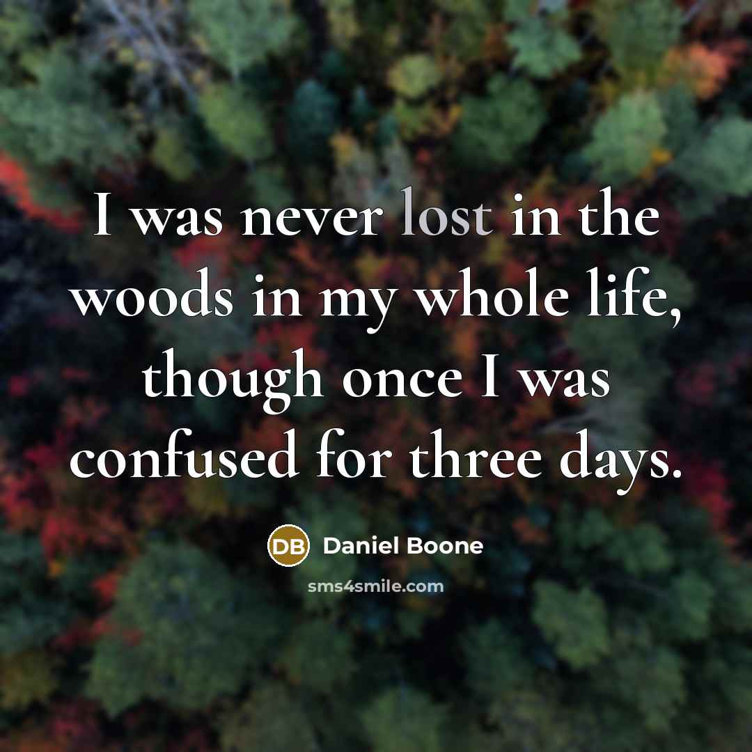 “I was never lost in the woods in my whole life, though once I was confused for three days.” quote by Daniel Boone