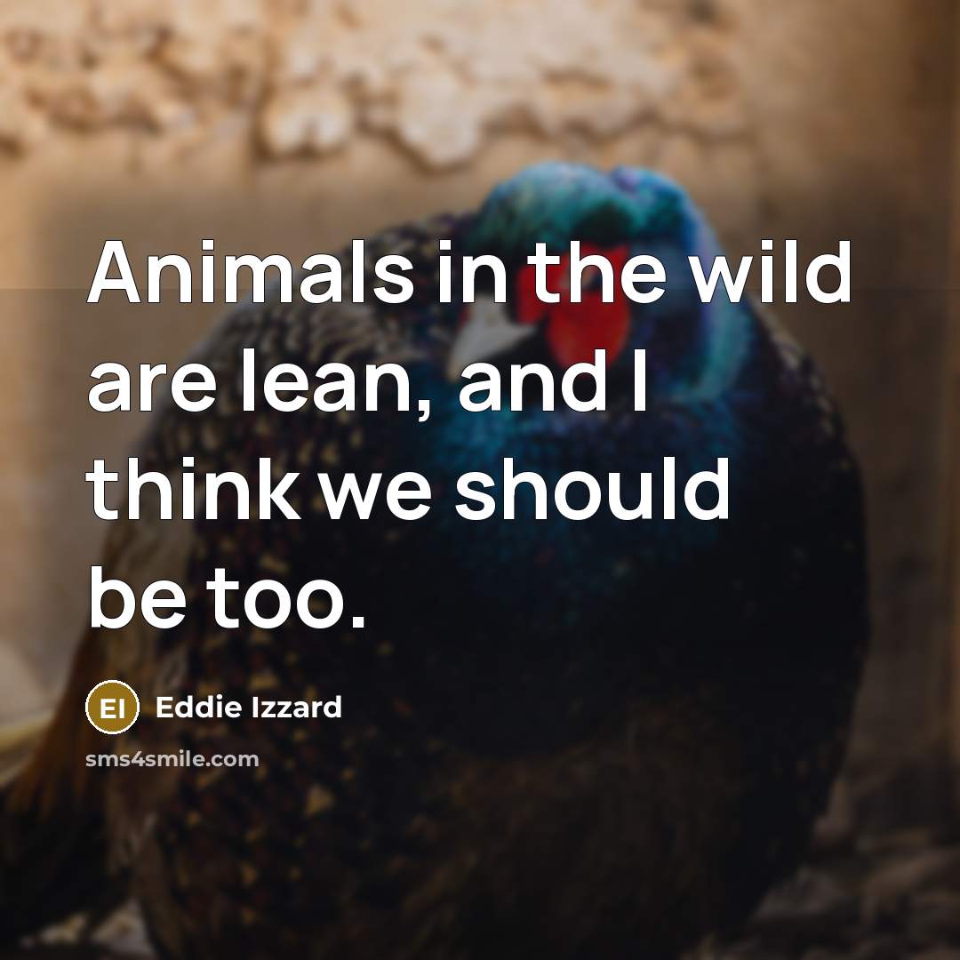 “Animals in the wild are lean, and I think we should be too.” quote by Eddie Izzard