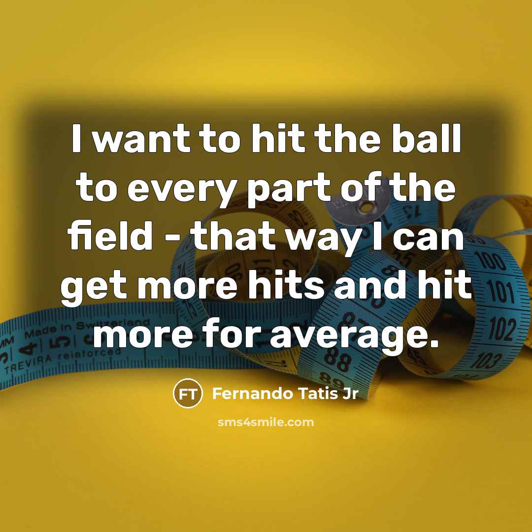 “I want to hit the ball to every part of the field - that way I can get more hits and hit more for average.” quote by Fernando Tatis Jr
