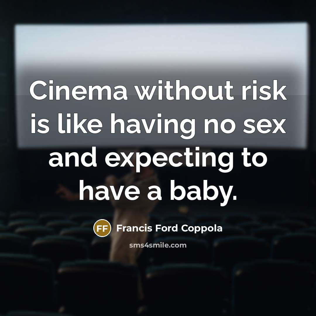 “Cinema without risk is like having no sex and expecting to have a baby.” quote by Francis Ford Coppola