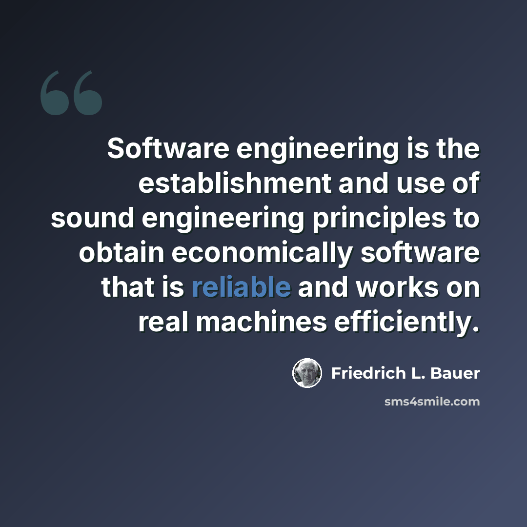 “Software engineering is the establishment and use of sound engineering principles to obtain economically software that is reliable and works on real machines efficiently.” quote by Friedrich L. Bauer