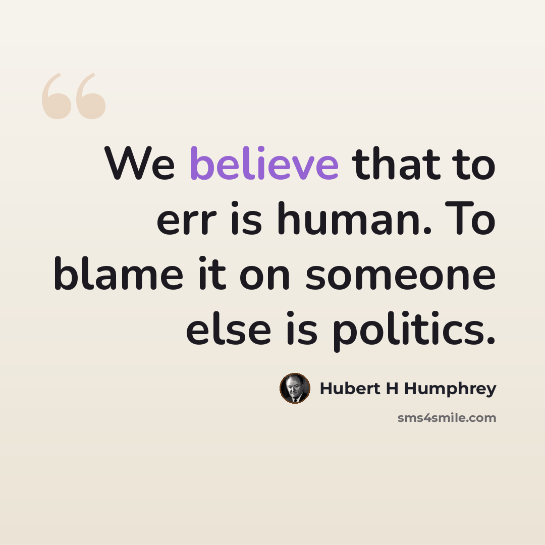 “We believe that to err is human. To blame it on someone else is politics.” quote by Hubert H Humphrey
