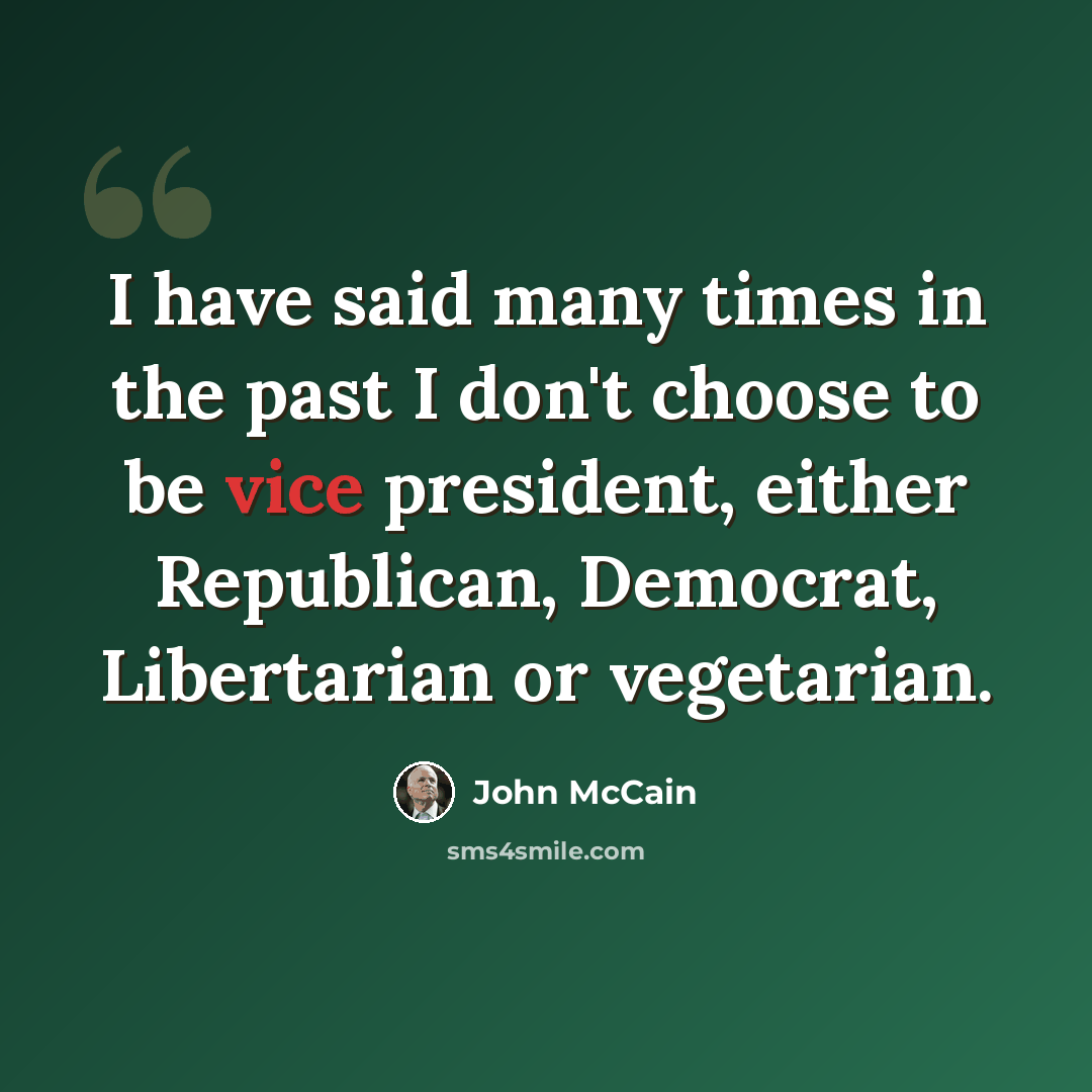“I have said many times in the past I don't choose to be vice president, either Republican, Democrat, Libertarian or vegetarian.” quote by John McCain