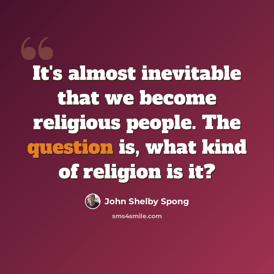 “It's almost inevitable that we become religious people. The question is, what kind of religion is it?” quote by John Shelby Spong