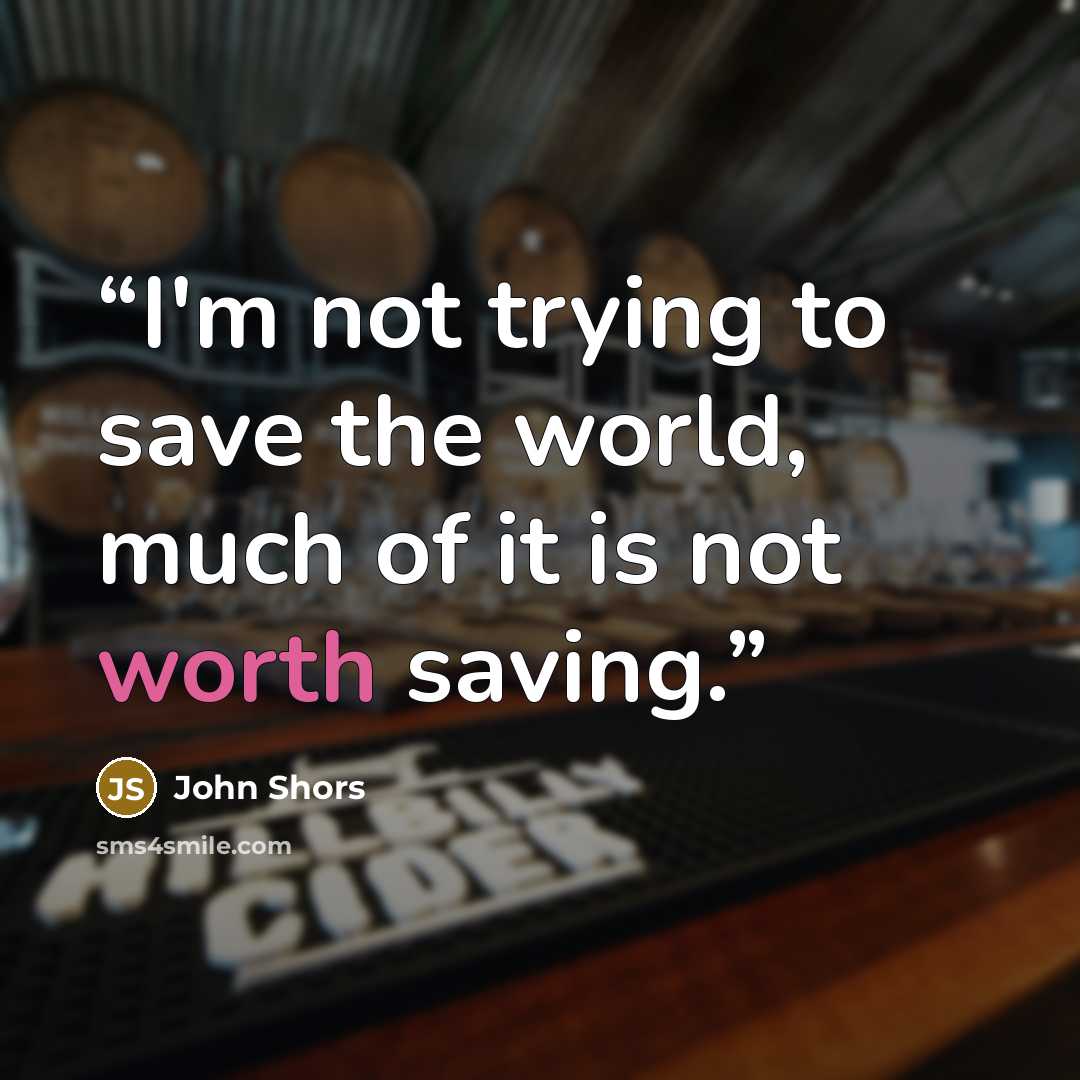 “I'm not trying to save the world, much of it is not worth saving.” quote by John Shors