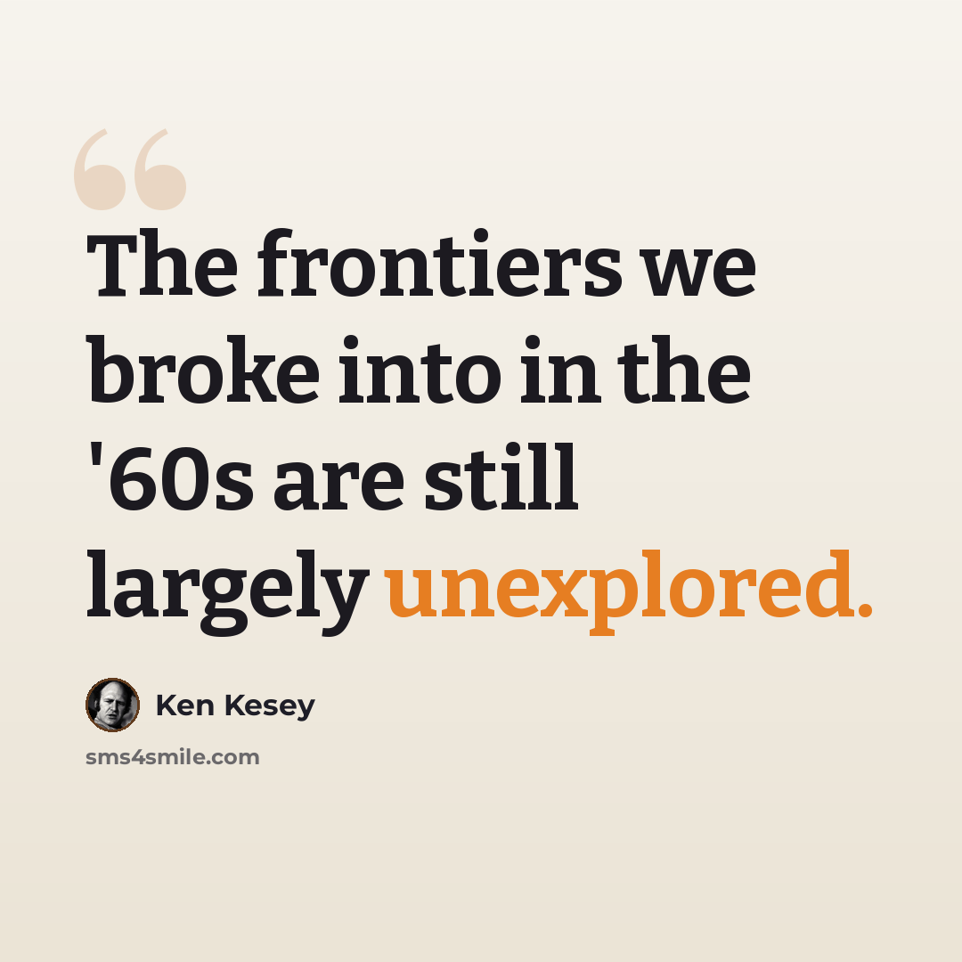 “The frontiers we broke into in the '60s are still largely unexplored.” quote by Ken Kesey