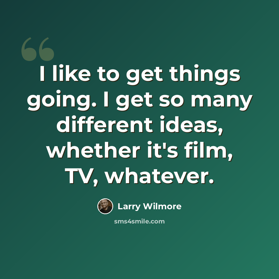 “I like to get things going. I get so many different ideas, whether it's film, TV, whatever.” quote by Larry Wilmore