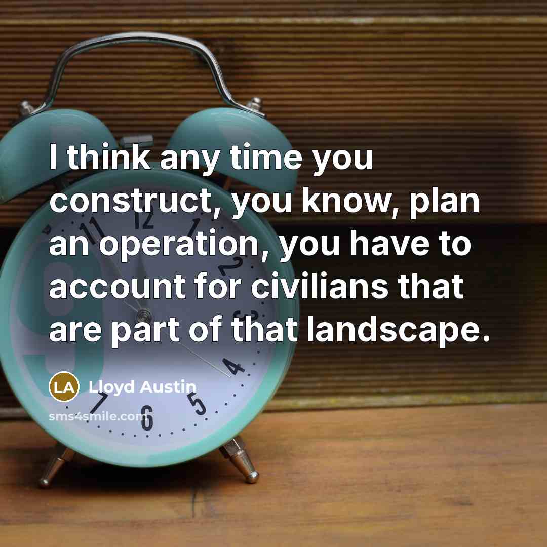 “I think any time you construct, you know, plan an operation, you have to account for civilians that are part of that landscape.” quote by Lloyd Austin