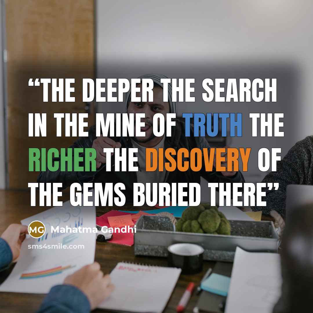 “The deeper the search in the mine of truth the richer the discovery of the gems buried there” quote by Mahatma Gandhi
