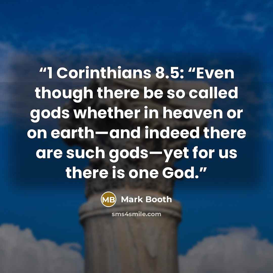 “1 Corinthians 8.5: “Even though there be so called gods whether in heaven or on earth—and indeed there are such gods—yet for us there is one God.” quote by Mark Booth
