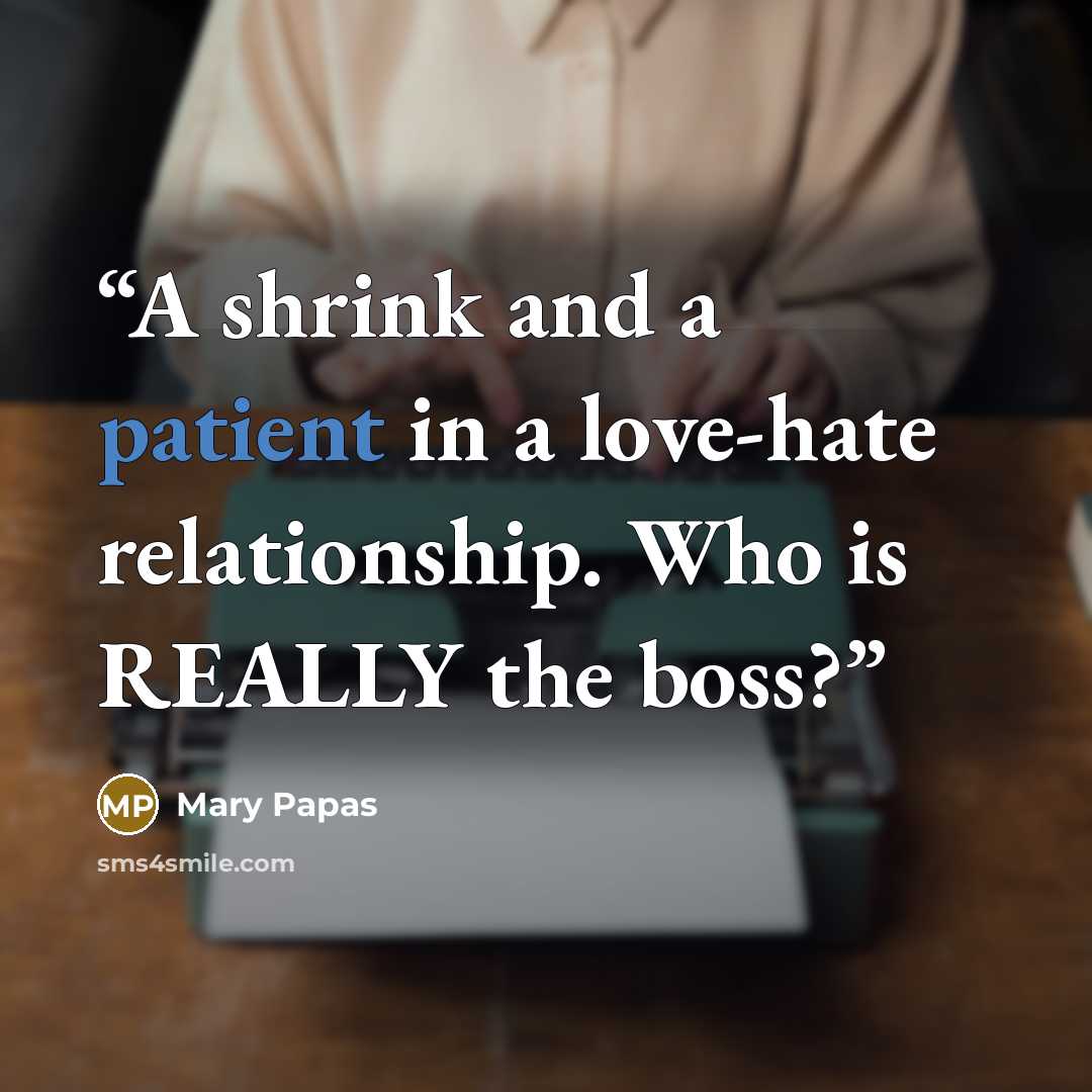 “A shrink and a patient in a love-hate relationship. Who is REALLY the boss?” quote by Mary Papas