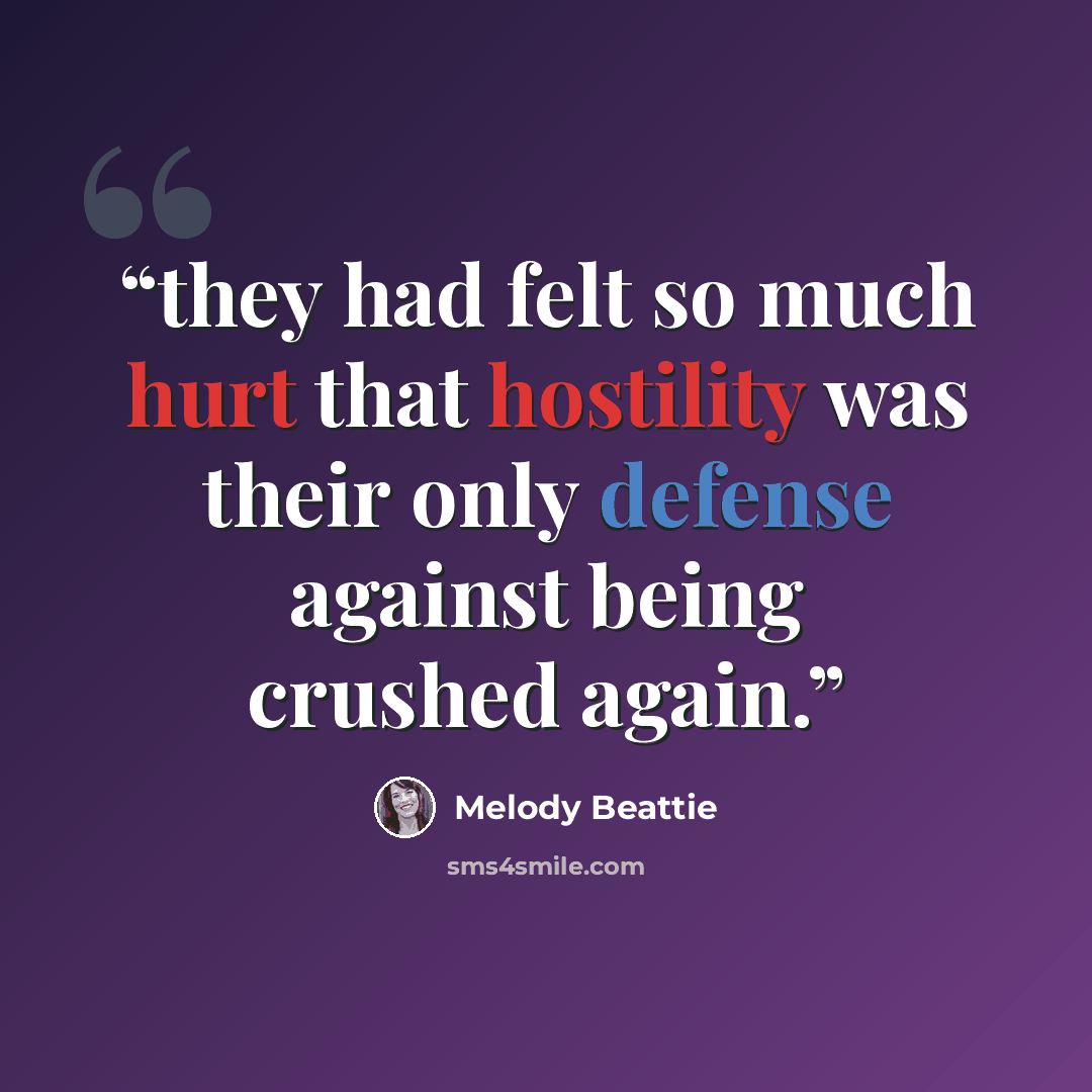 “they had felt so much hurt that hostility was their only defense against being crushed again.” quote by Melody Beattie