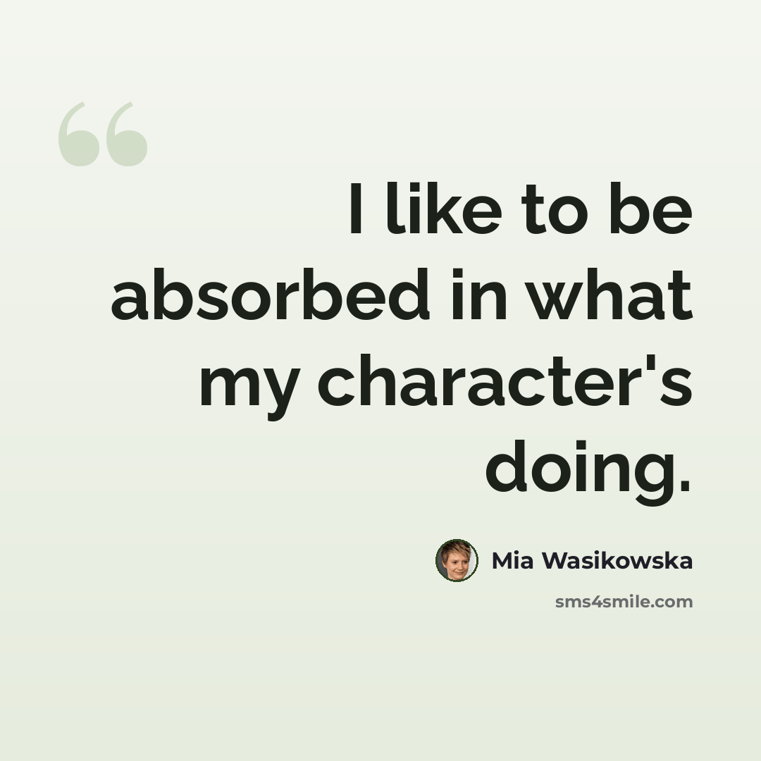 “I like to be absorbed in what my character's doing.” quote by Mia Wasikowska
