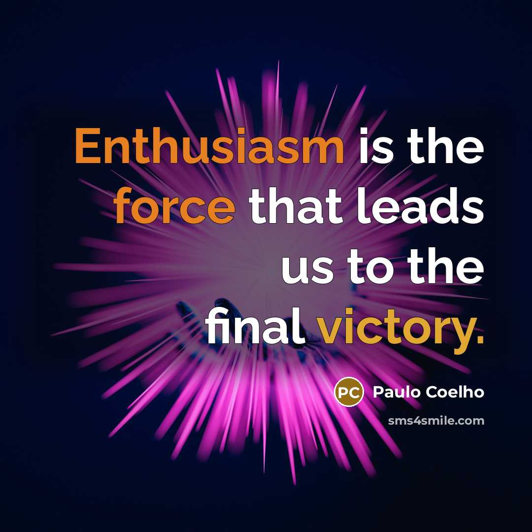 “Enthusiasm is the force that leads us to the final victory.” quote by Paulo Coelho