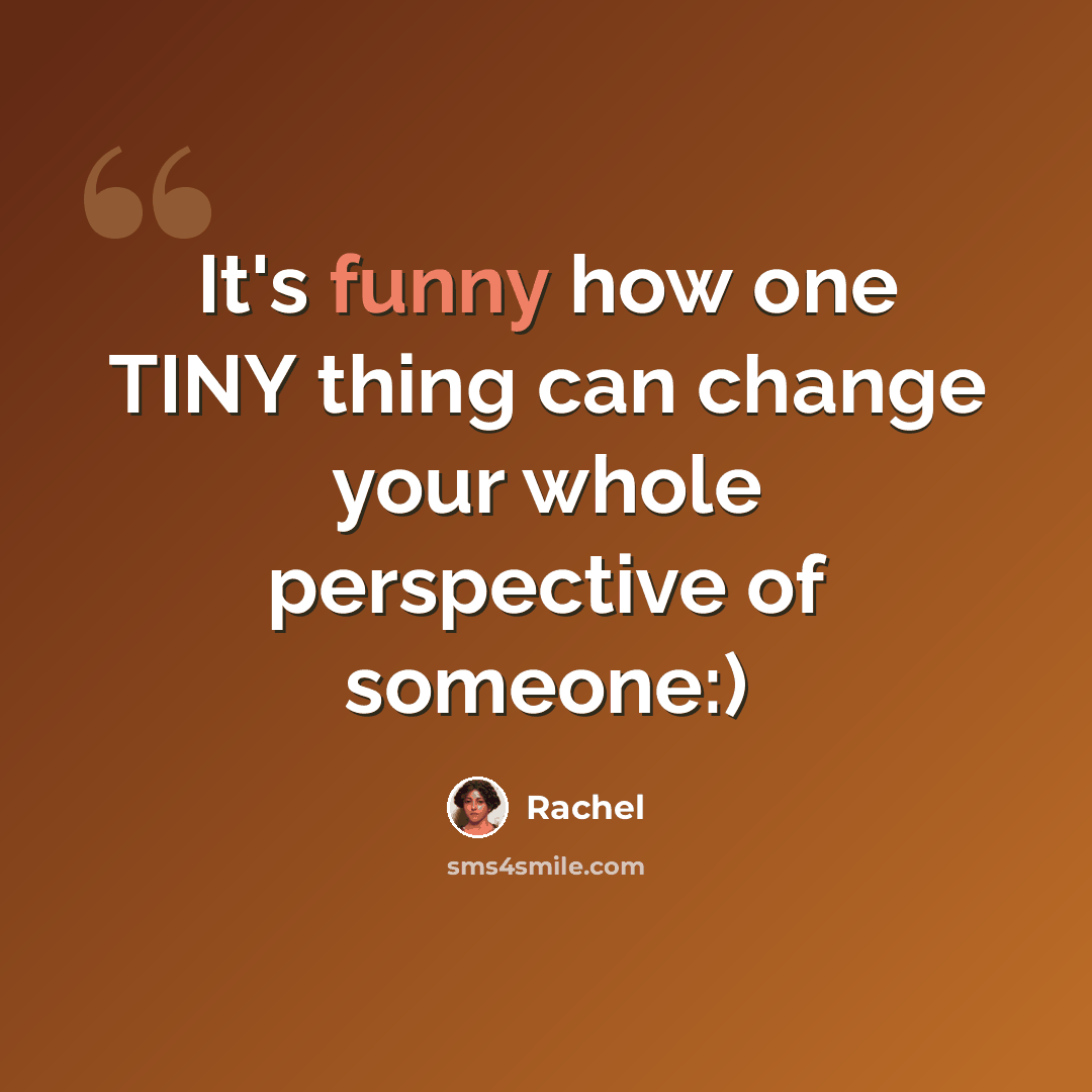 “It's funny how one TINY thing can change your whole perspective of someone:)” quote by Rachel