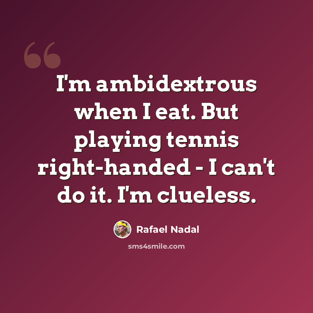 “I'm ambidextrous when I eat. But playing tennis right-handed - I can't do it. I'm clueless.” quote by Rafael Nadal