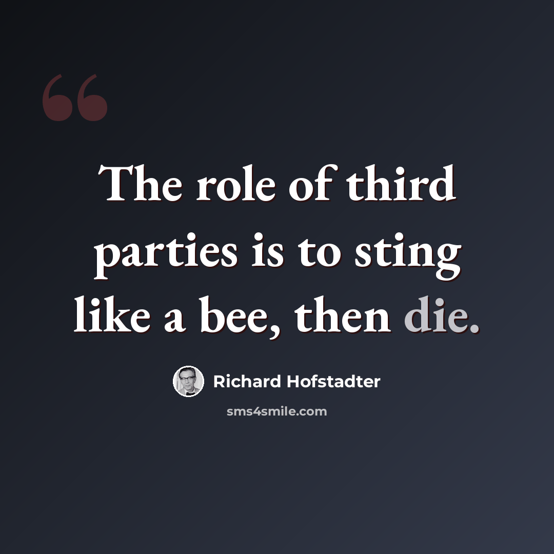 “The role of third parties is to sting like a bee, then die.” quote by Richard Hofstadter
