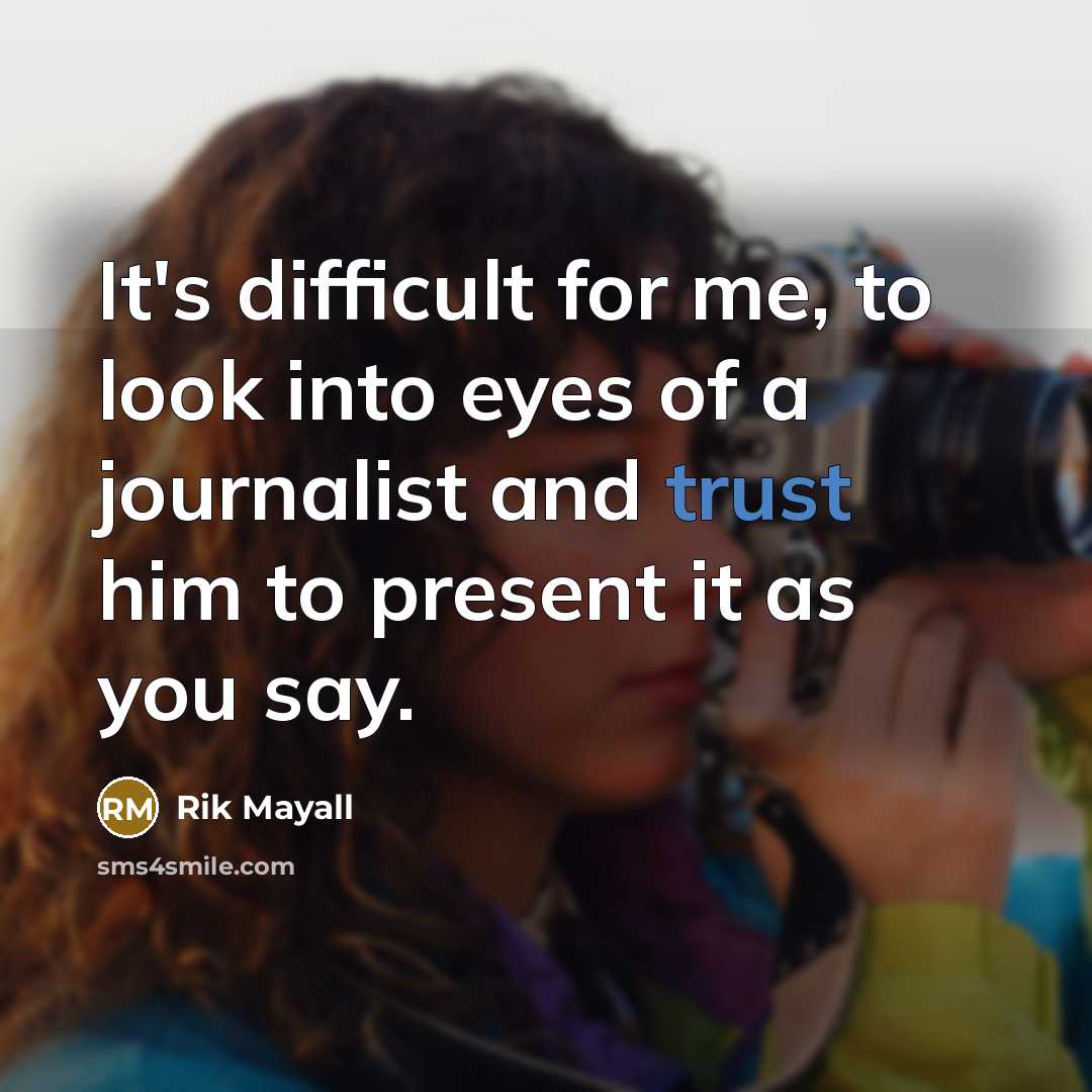 “It's difficult for me, to look into eyes of a journalist and trust him to present it as you say.” quote by Rik Mayall