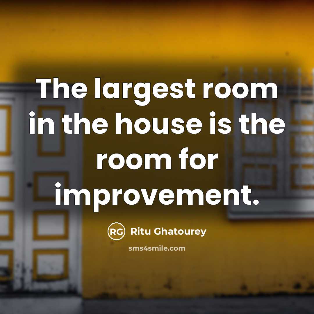 “The largest room in the house is the room for improvement.” quote by Ritu Ghatourey