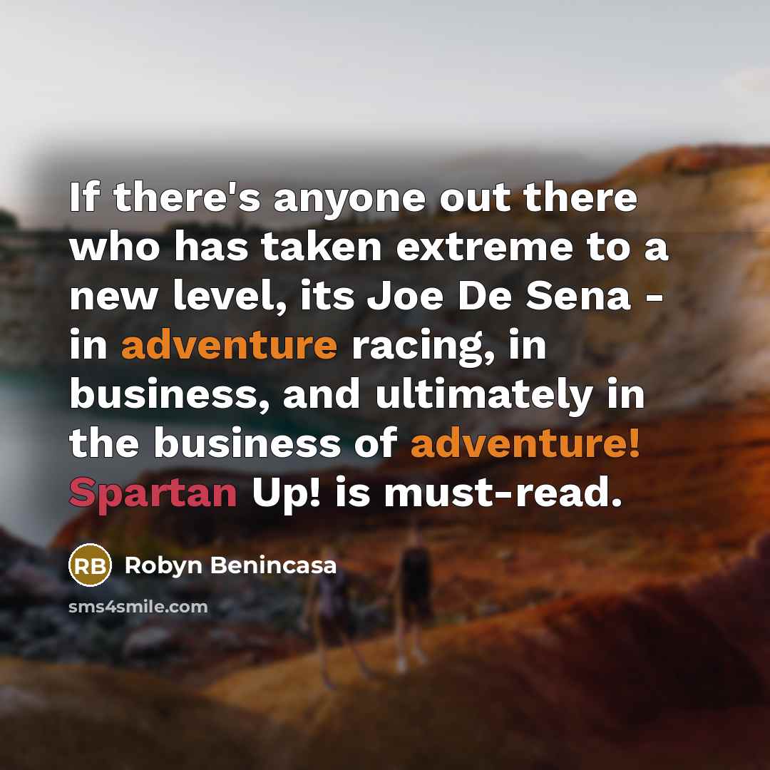 “If there's anyone out there who has taken extreme to a new level, its Joe De Sena - in adventure racing, in business, and ultimately in the business of adventure! Spartan Up! is must-read.” quote by Robyn Benincasa