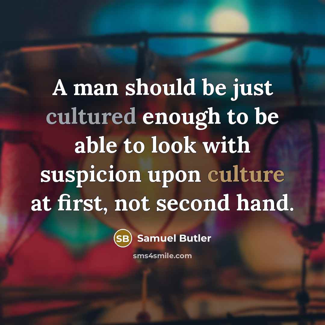“A man should be just cultured enough to be able to look with suspicion upon culture at first, not second hand.” quote by Samuel Butler