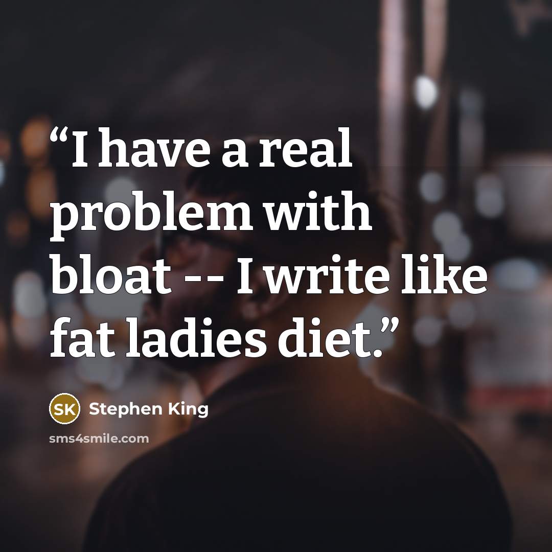 “I have a real problem with bloat -- I write like fat ladies diet.” quote by Stephen King