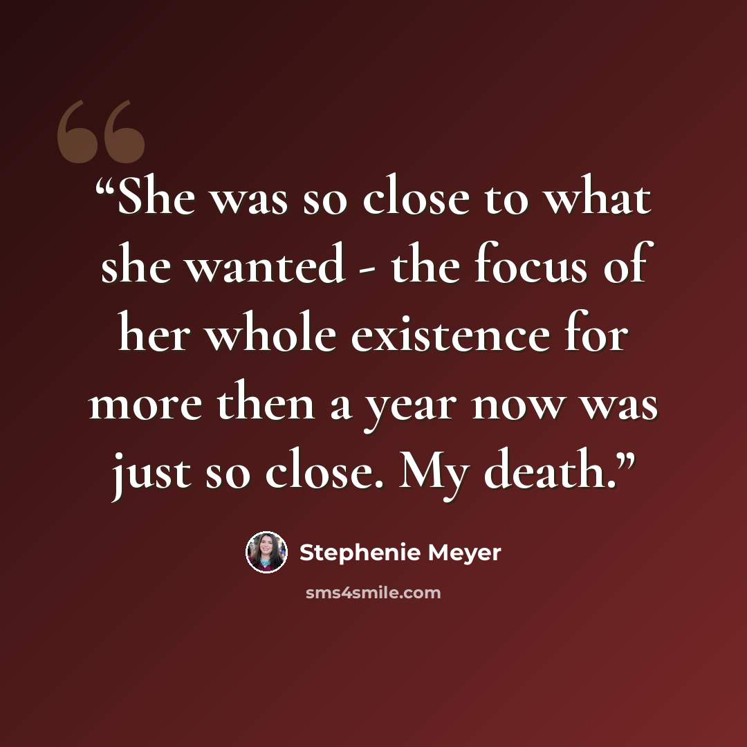 “She was so close to what she wanted - the focus of her whole existence for more then a year now was just so close. My death.” quote by Stephenie Meyer