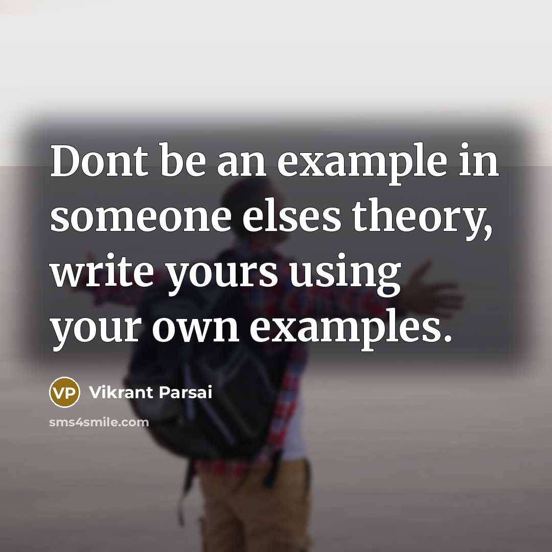 “Dont be an example in someone elses theory, write yours using your own examples.” quote by Vikrant Parsai