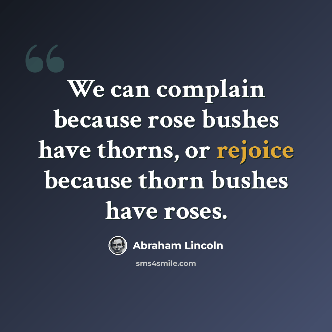 “We can complain because rose bushes have thorns, or rejoice because thorn bushes have roses.” quote by Abraham Lincoln