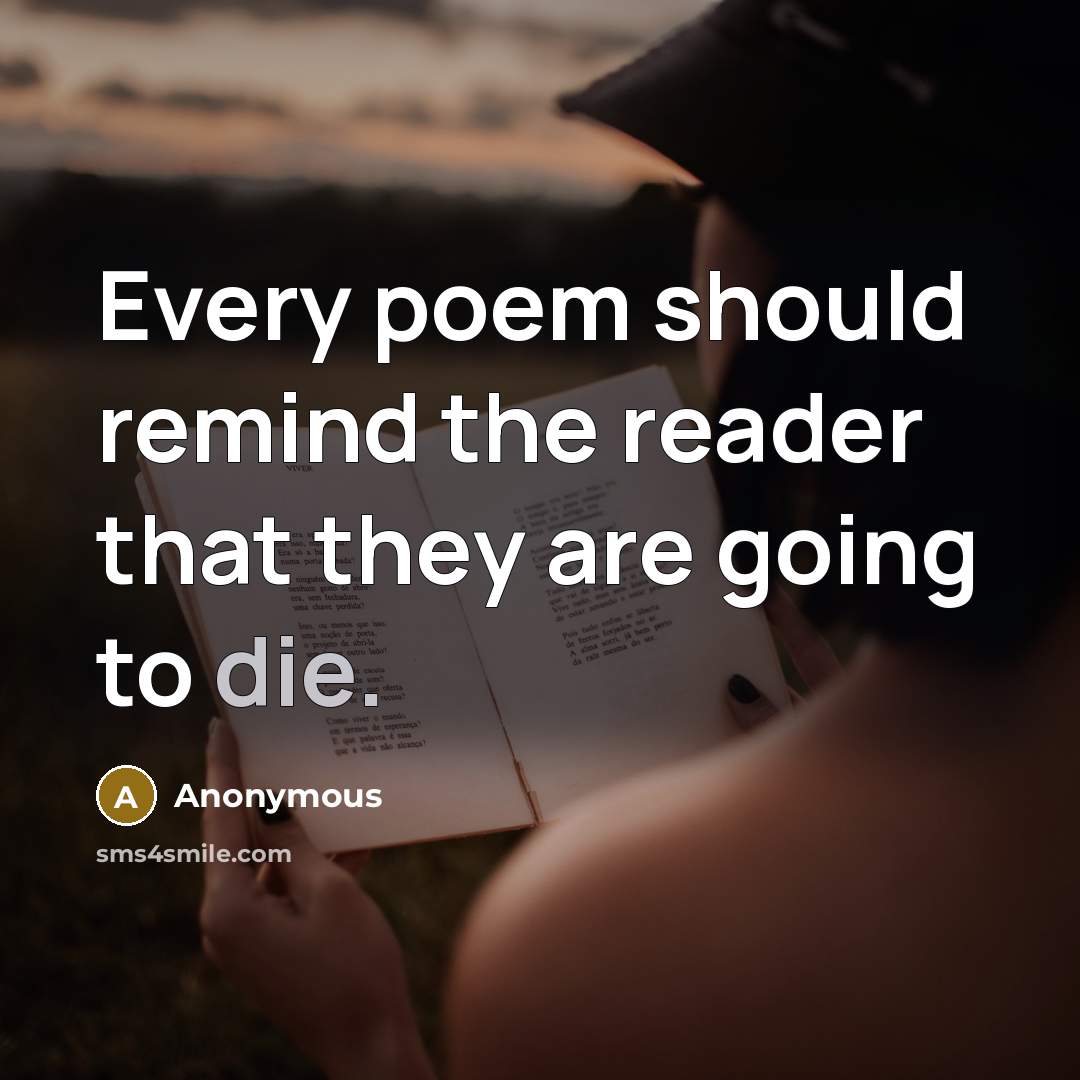 “Every poem should remind the reader that they are going to die.” quote by Anonymous