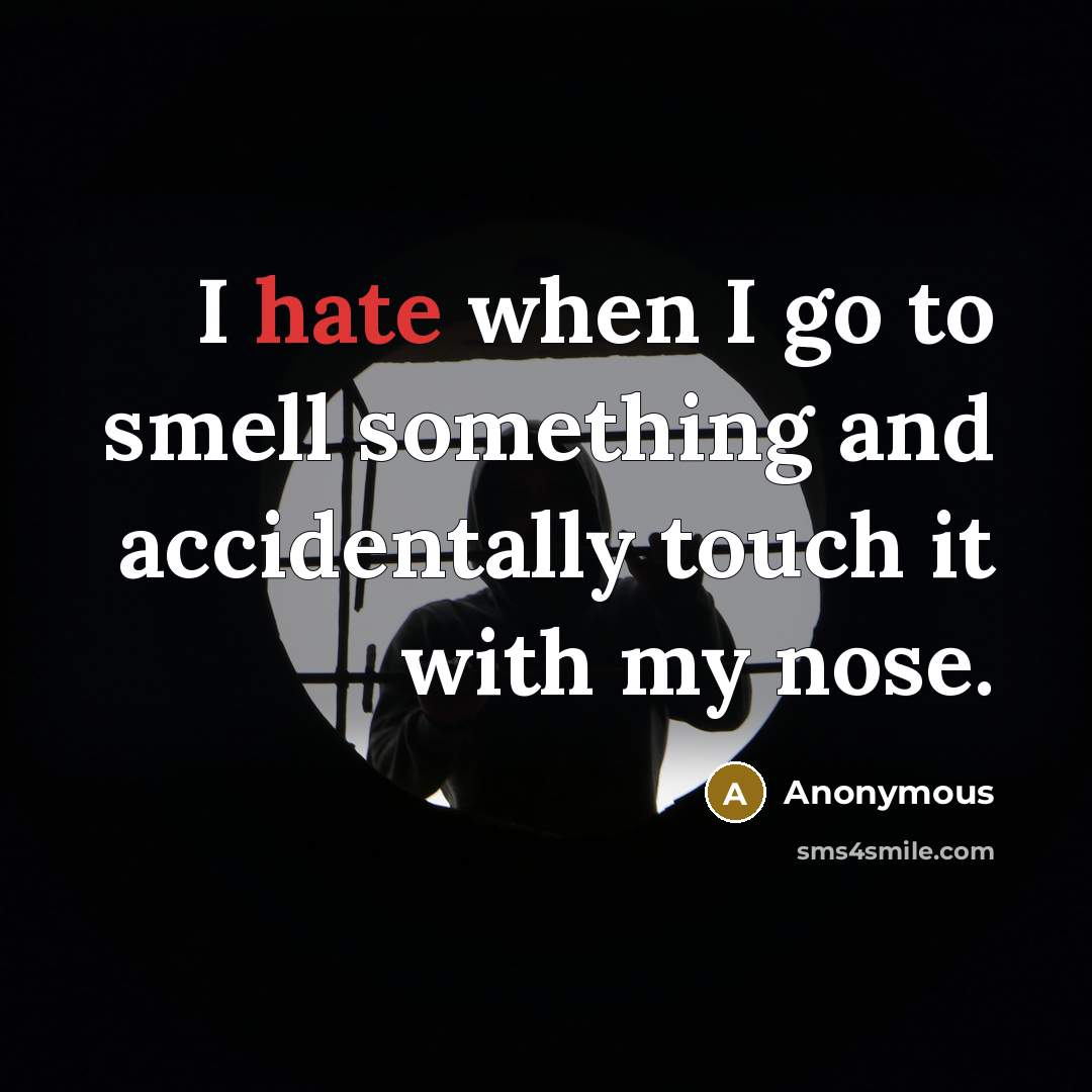“I hate when I go to smell something and accidentally touch it with my nose.” quote by Anonymous