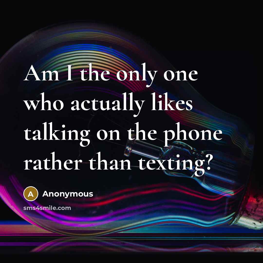 “Am I the only one who actually likes talking on the phone rather than texting?” quote by Anonymous