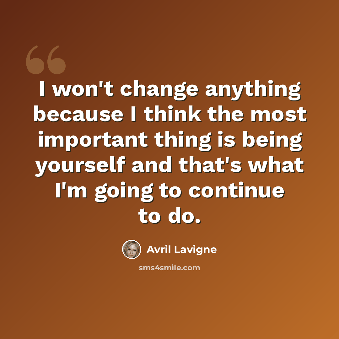 “I won't change anything because I think the most important thing is being yourself and that's what I'm going to continue to do.” quote by Avril Lavigne