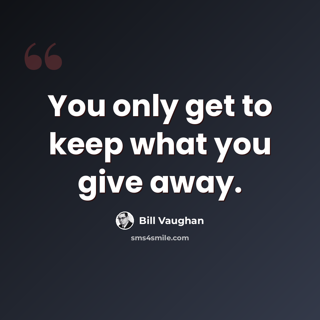 “You only get to keep what you give away.” quote by Bill Vaughan
