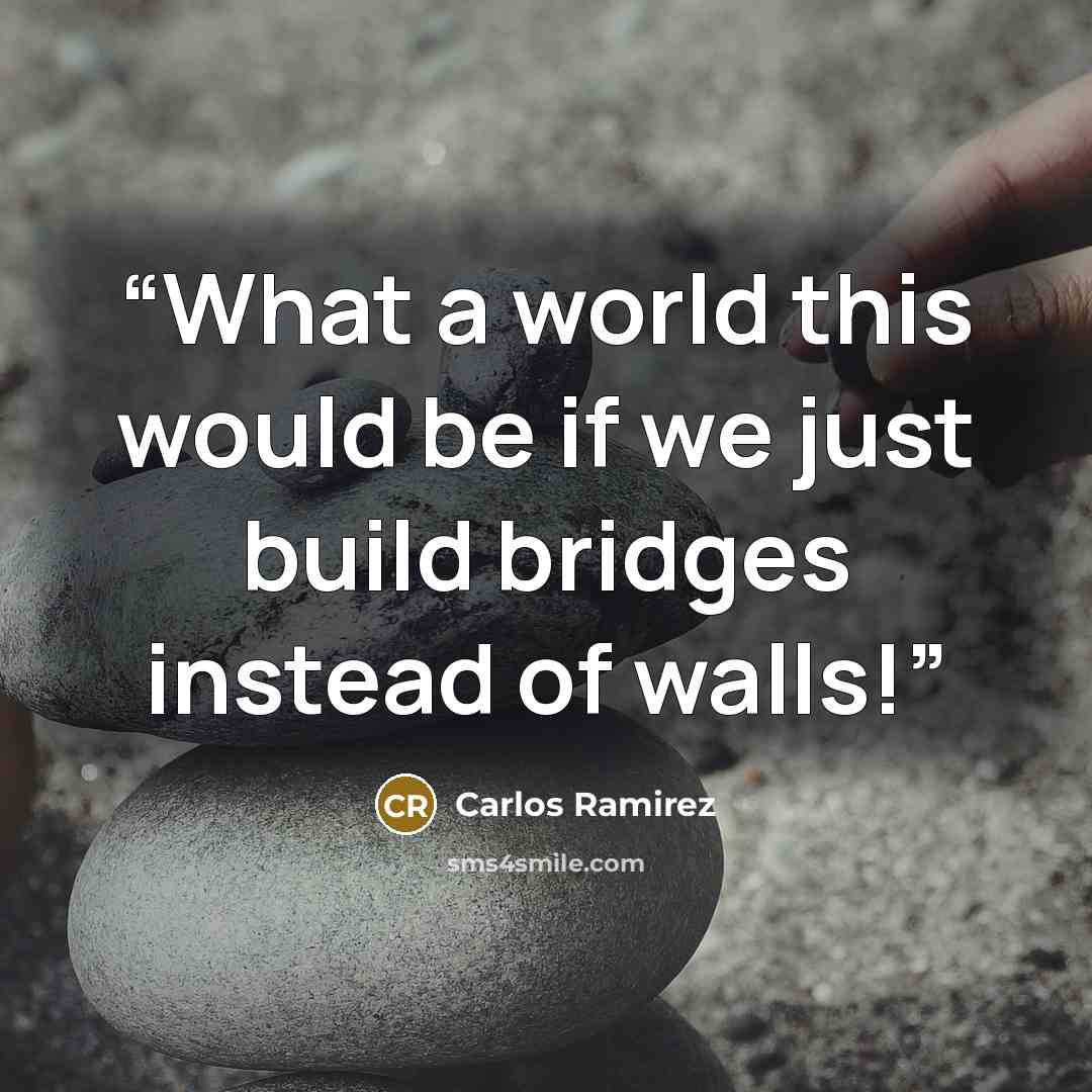 “What a world this would be if we just build bridges instead of walls!” quote by Carlos Ramirez