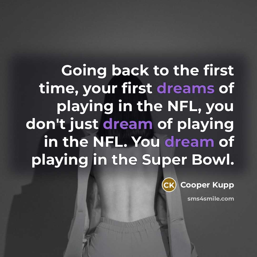 “Going back to the first time, your first dreams of playing in the NFL, you don't just dream of playing in the NFL. You dream of playing in the Super Bowl.” quote by Cooper Kupp