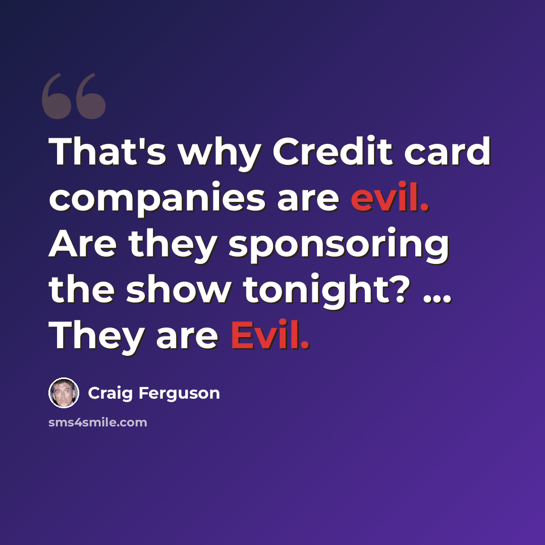 “That's why Credit card companies are evil. Are they sponsoring the show tonight? ... They are Evil.” quote by Craig Ferguson