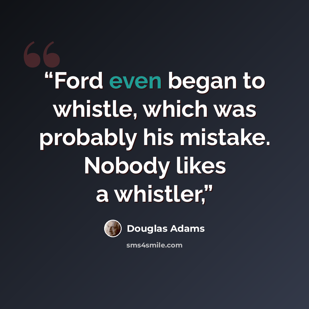 “Ford even began to whistle, which was probably his mistake. Nobody likes a whistler,” quote by Douglas Adams