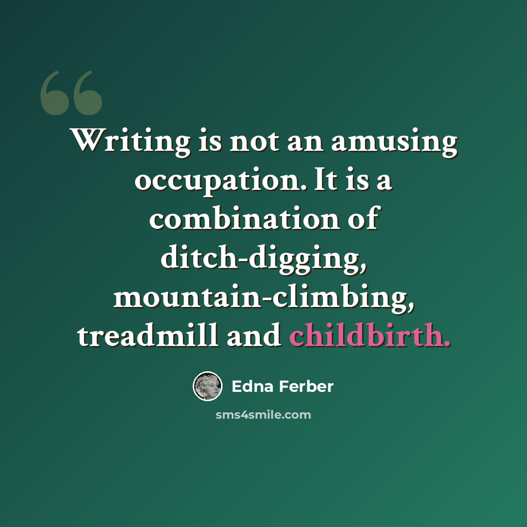 “Writing is not an amusing occupation. It is a combination of ditch-digging, mountain-climbing, treadmill and childbirth.” quote by Edna Ferber