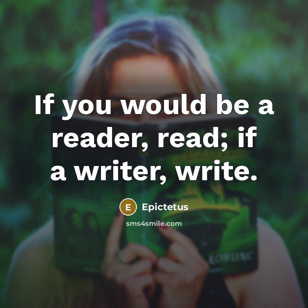 “If you would be a reader, read; if a writer, write.” quote by Epictetus