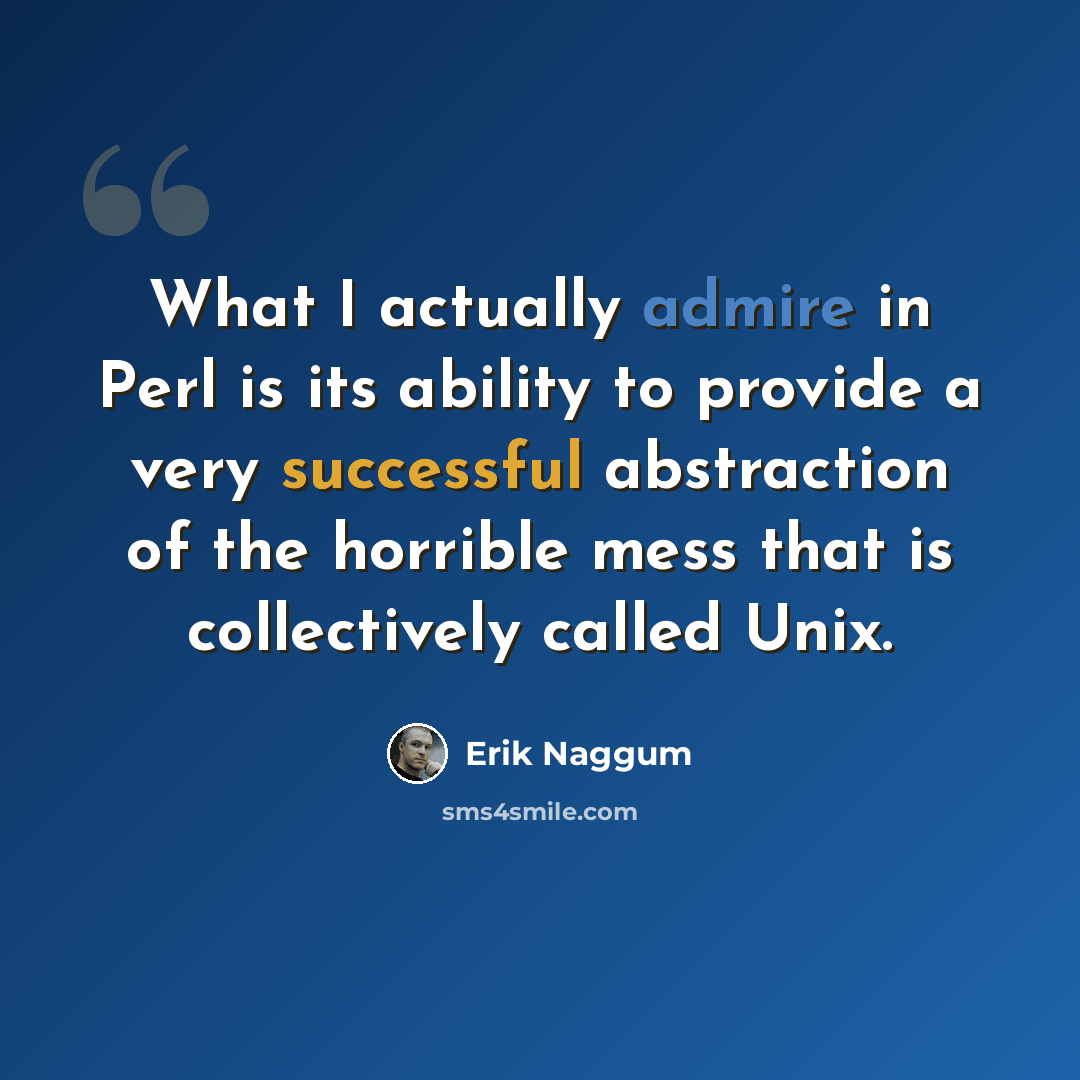 “What I actually admire in Perl is its ability to provide a very successful abstraction of the horrible mess that is collectively called Unix.” quote by Erik Naggum