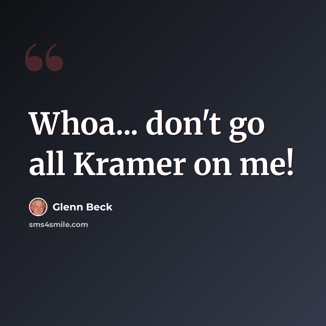“Whoa... don't go all Kramer on me!” quote by Glenn Beck