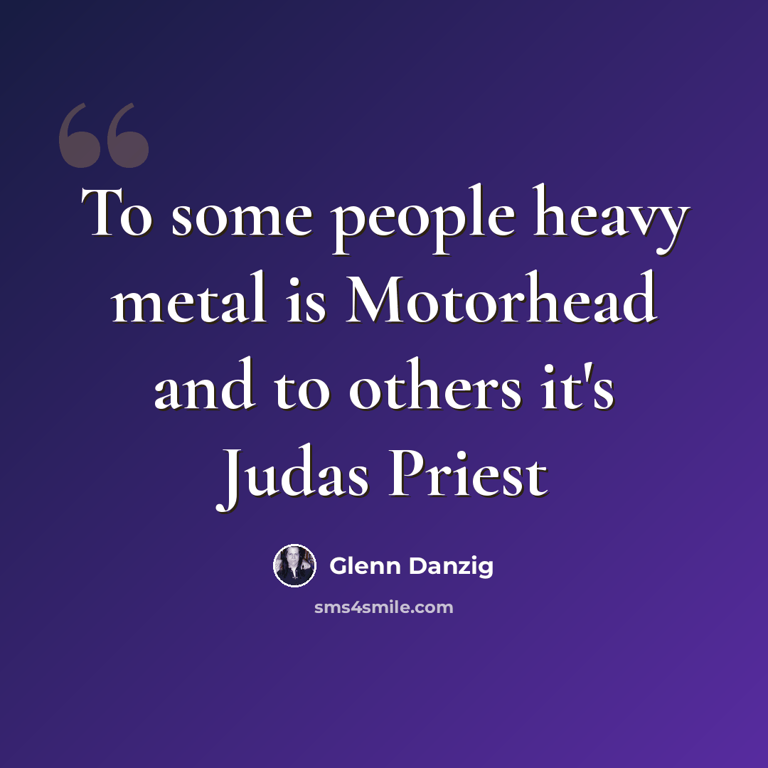 “To some people heavy metal is Motorhead and to others it's Judas Priest” quote by Glenn Danzig