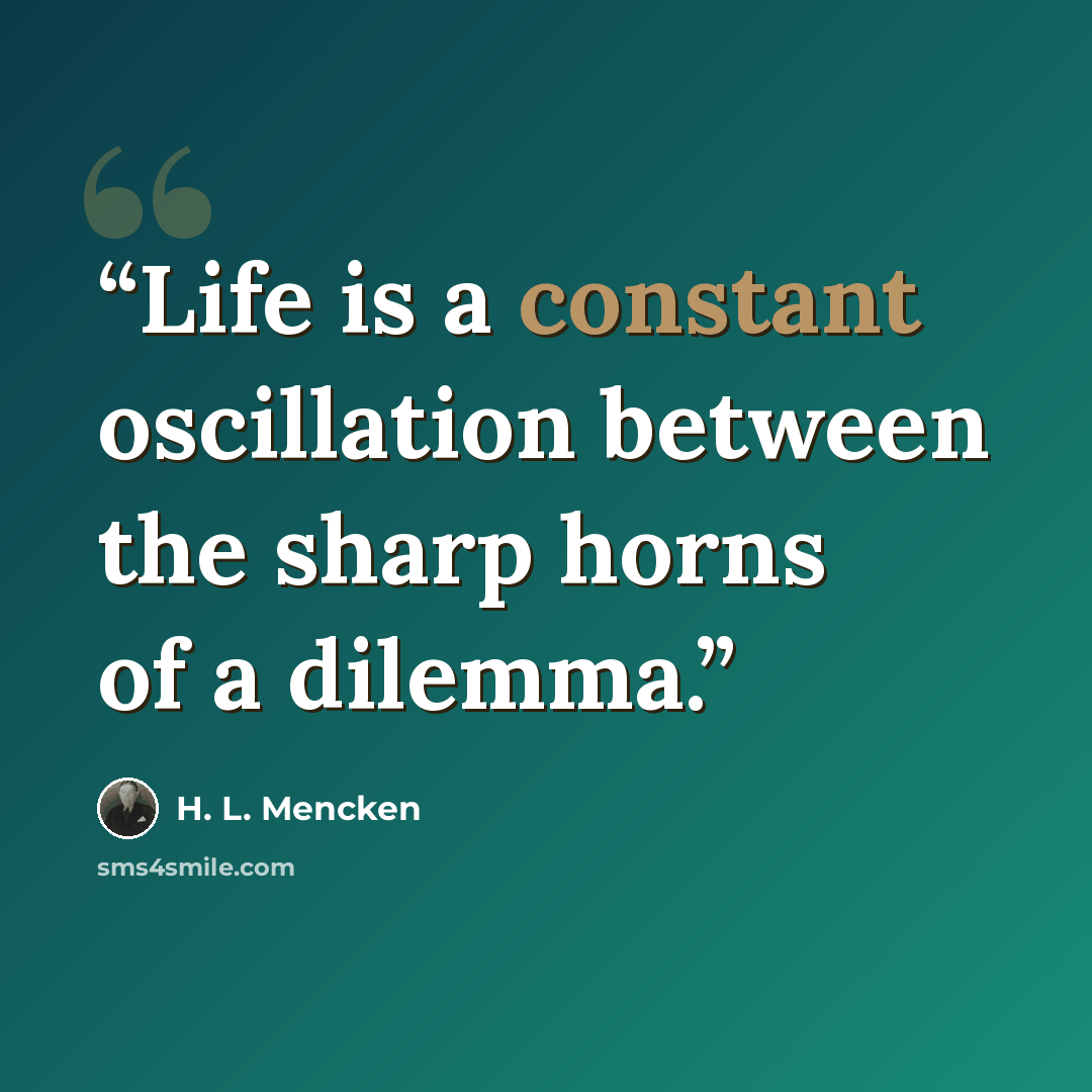 “Life is a constant oscillation between the sharp horns of a dilemma.” quote by H. L. Mencken